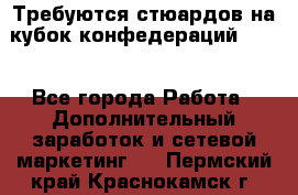 Требуются стюардов на кубок конфедерацийFIFA. - Все города Работа » Дополнительный заработок и сетевой маркетинг   . Пермский край,Краснокамск г.